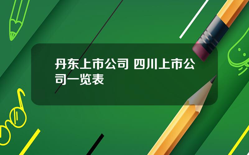 丹东上市公司 四川上市公司一览表